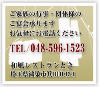 和風レストランとき ご家族の行事・団体様のご宴会承りますお気軽にお電話くださいTEL / 048-596-1523